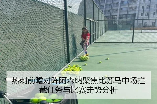 热刺前瞻对阵阿森纳聚焦比苏马中场拦截任务与比赛走势分析