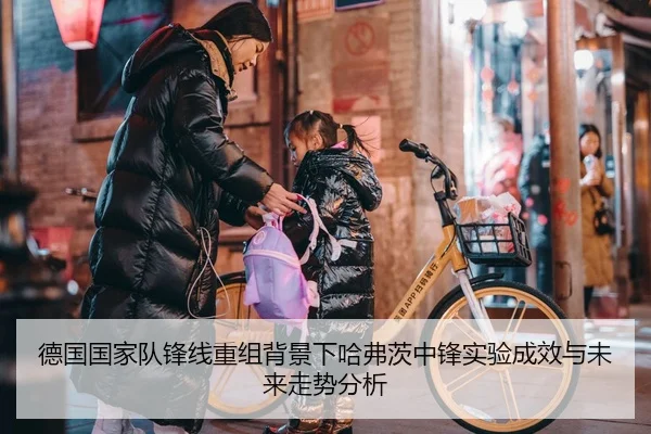 德国国家队锋线重组背景下哈弗茨中锋实验成效与未来走势分析