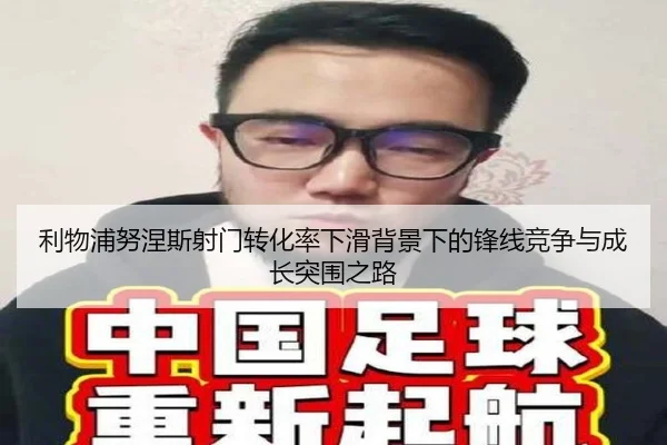 利物浦努涅斯射门转化率下滑背景下的锋线竞争与成长突围之路