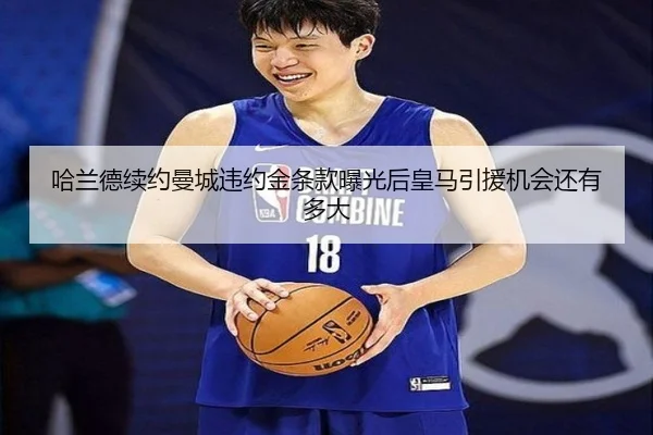 哈兰德续约曼城违约金条款曝光后皇马引援机会还有多大