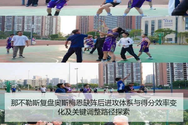 那不勒斯复盘奥斯梅恩缺阵后进攻体系与得分效率变化及关键调整路径探索
