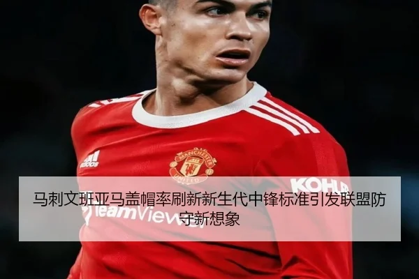 马刺文班亚马盖帽率刷新新生代中锋标准引发联盟防守新想象