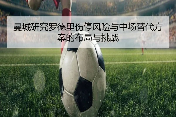 曼城研究罗德里伤停风险与中场替代方案的布局与挑战