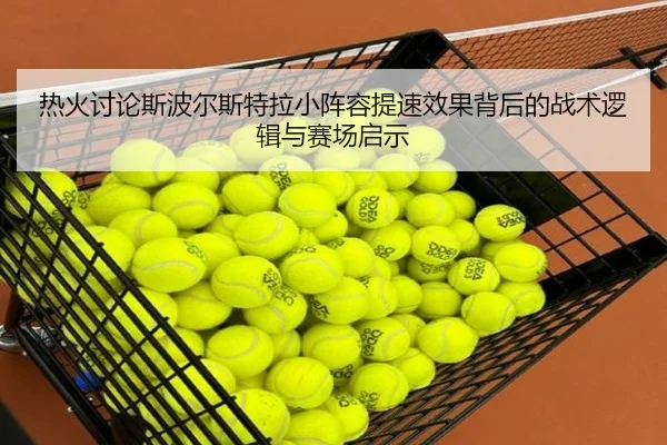 热火讨论斯波尔斯特拉小阵容提速效果背后的战术逻辑与赛场启示