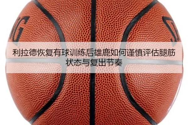 利拉德恢复有球训练后雄鹿如何谨慎评估腿筋状态与复出节奏